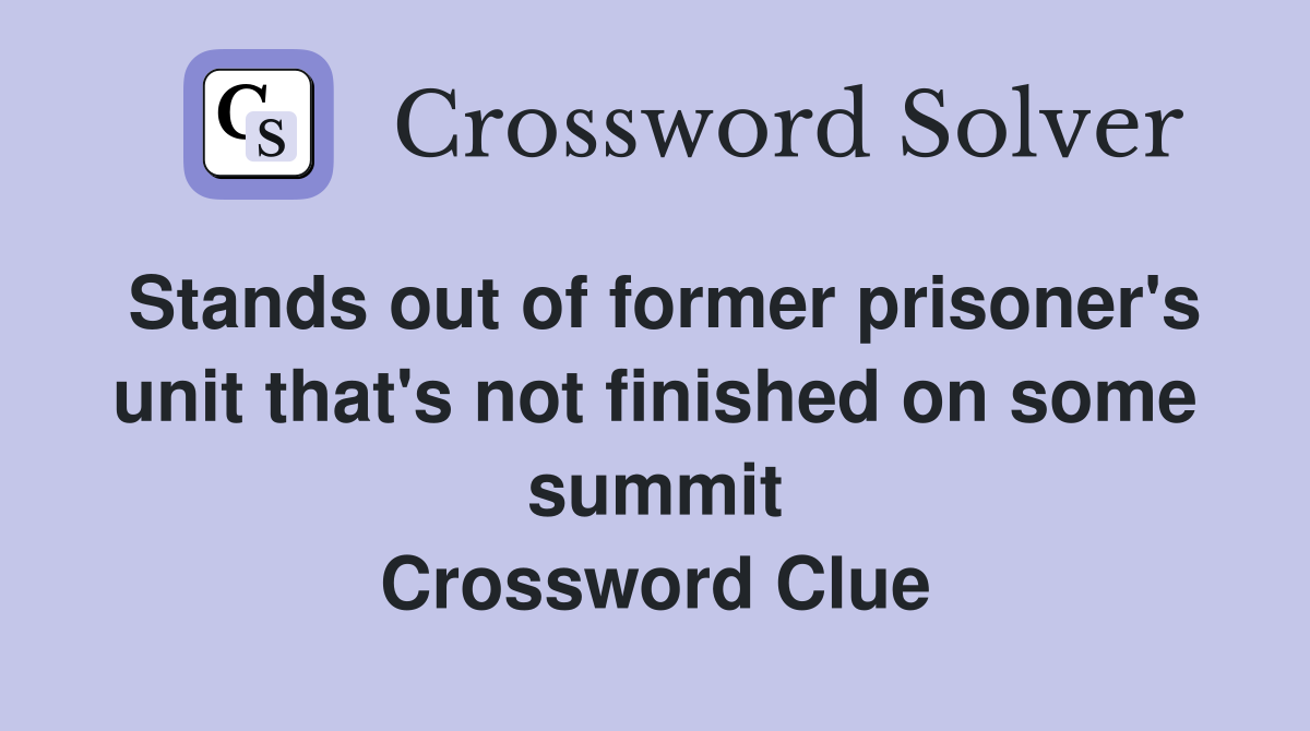 Stands out of former prisoner's unit that's not finished on some summit Crossword Clue