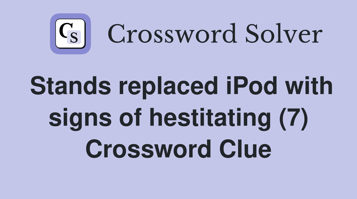 Stands replaced iPod with signs of hestitating (7) Crossword Clue