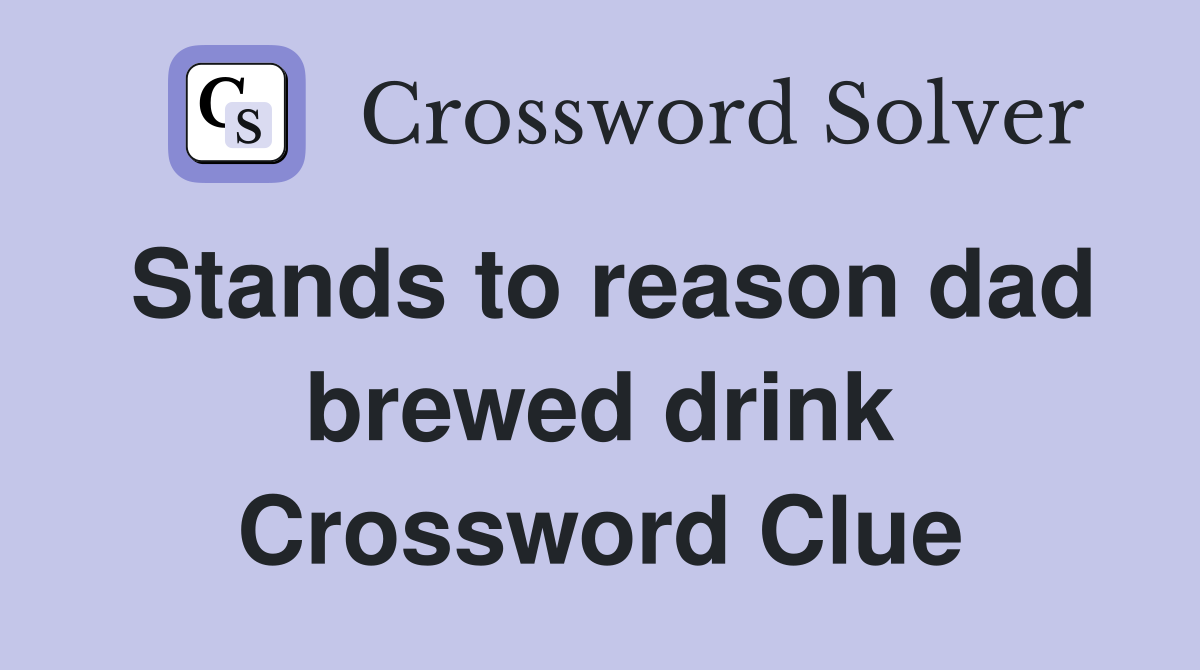 Stands to reason dad brewed drink Crossword Clue