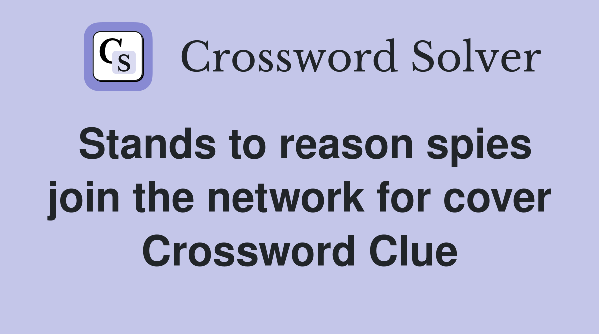 Stands to reason spies join the network for cover Crossword Clue