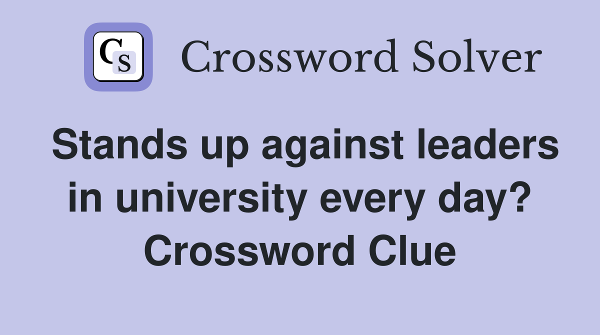 Stands up against leaders in university every day? Crossword Clue