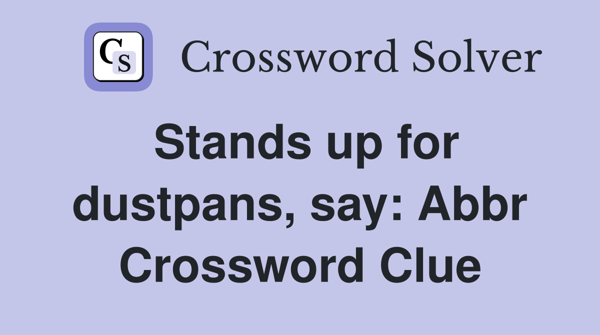 Stands up for dustpans, say: Abbr Crossword Clue