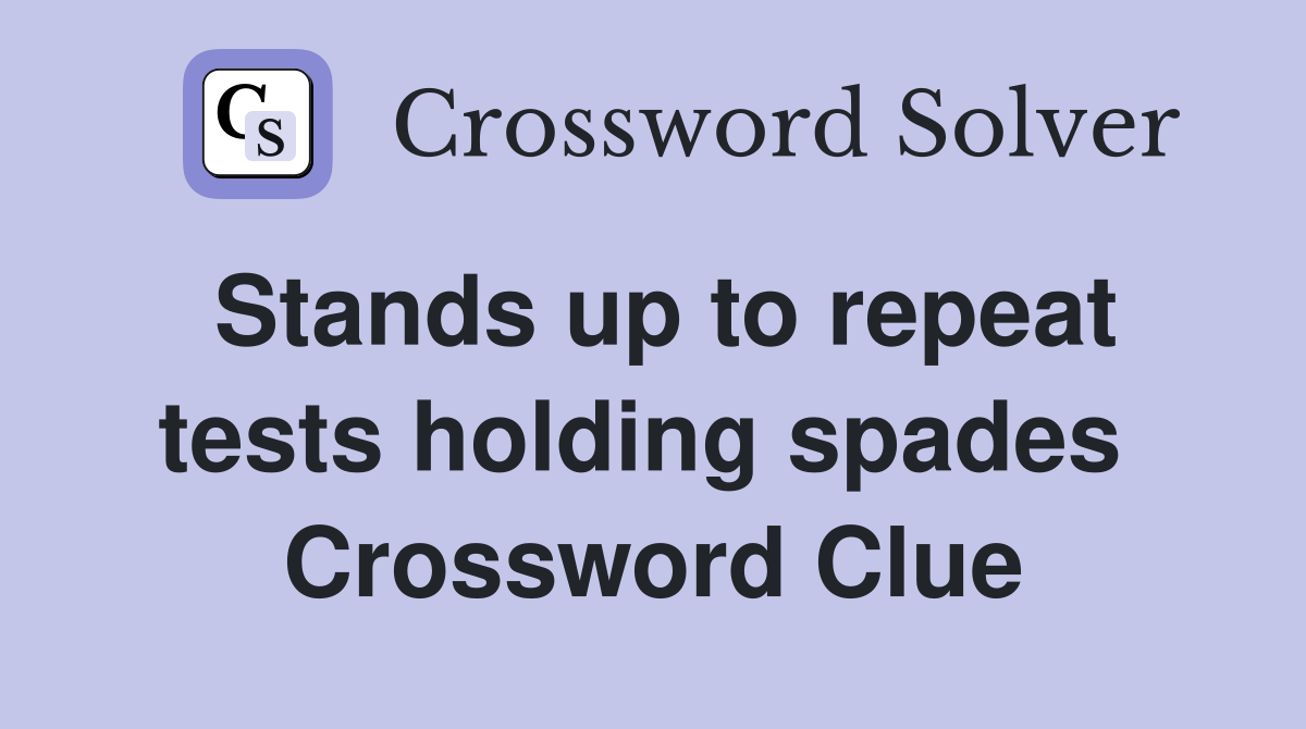 Stands up to repeat tests holding spades  Crossword Clue