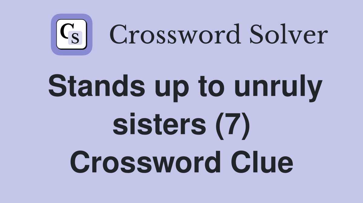 Stands up to unruly sisters (7) Crossword Clue