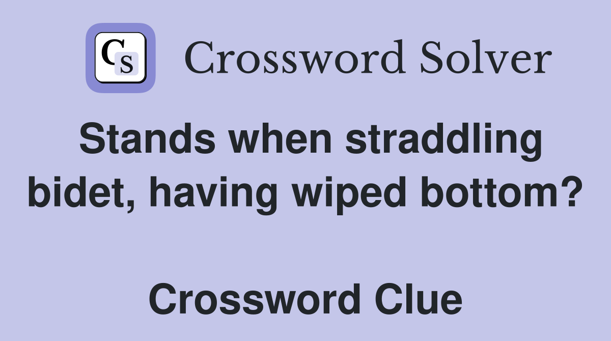 Stands when straddling bidet, having wiped bottom?  Crossword Clue
