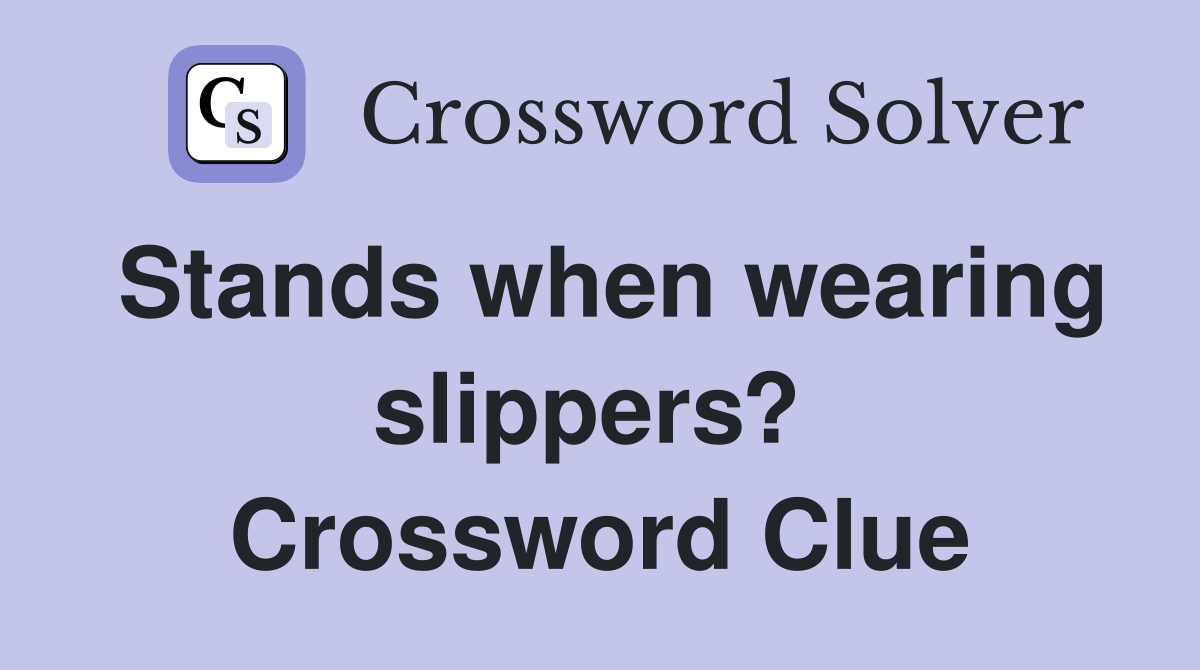 Stands when wearing slippers?  Crossword Clue