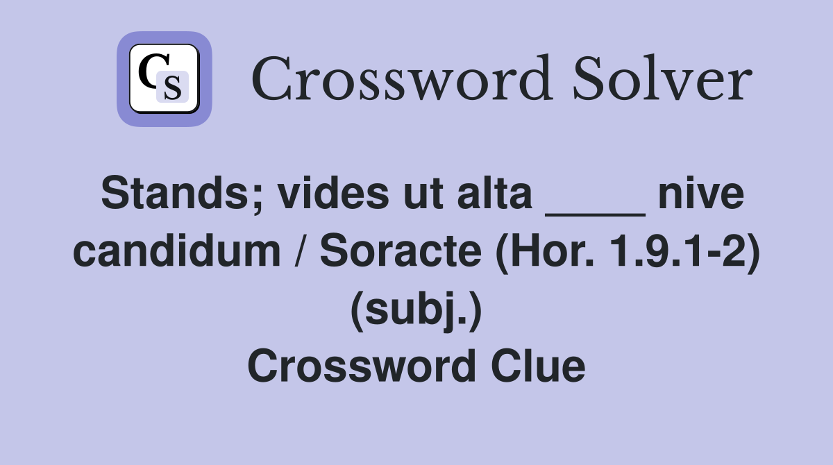 Stands; vides ut alta ____ nive candidum / Soracte (Hor. 1.9.1-2) (subj.) Crossword Clue