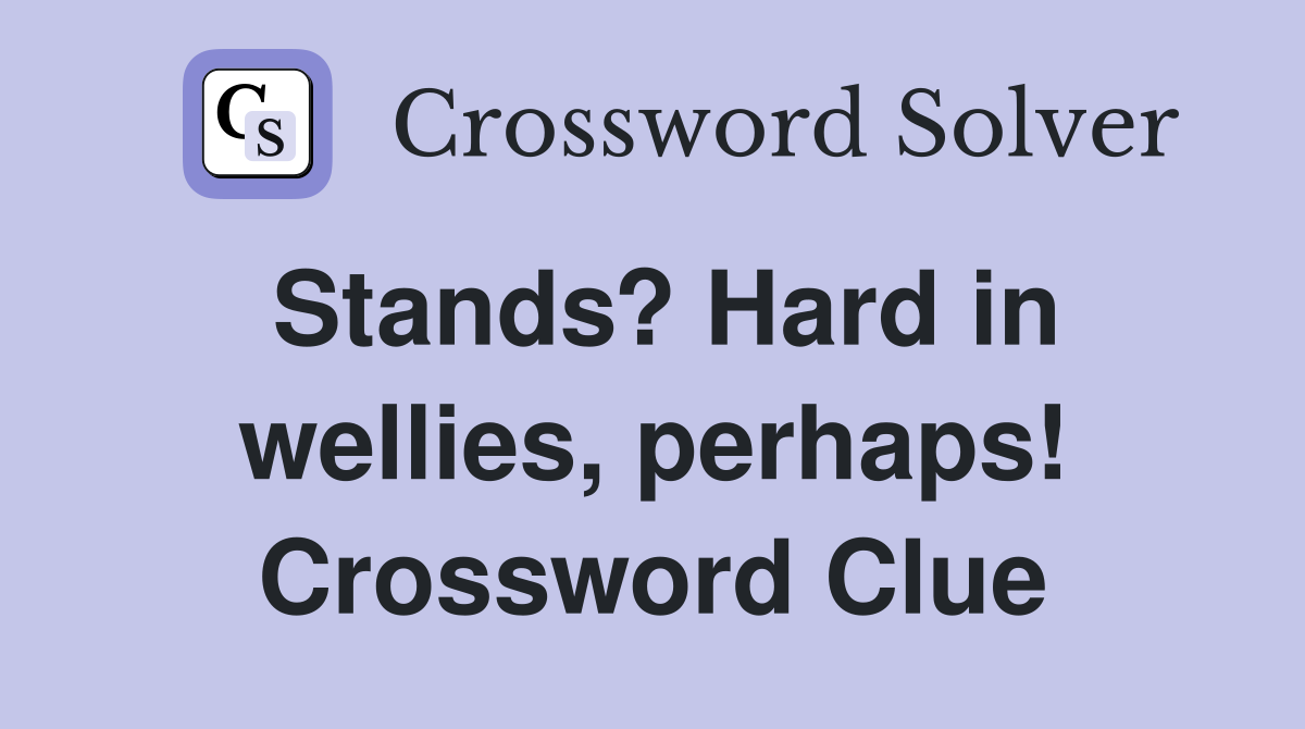 Stands? Hard in wellies, perhaps! Crossword Clue