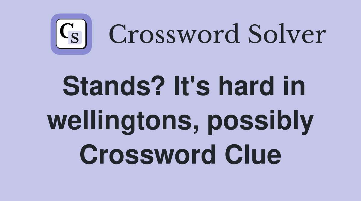 Stands? It's hard in wellingtons, possibly Crossword Clue
