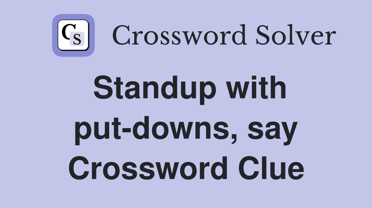 Standup with put-downs, say Crossword Clue