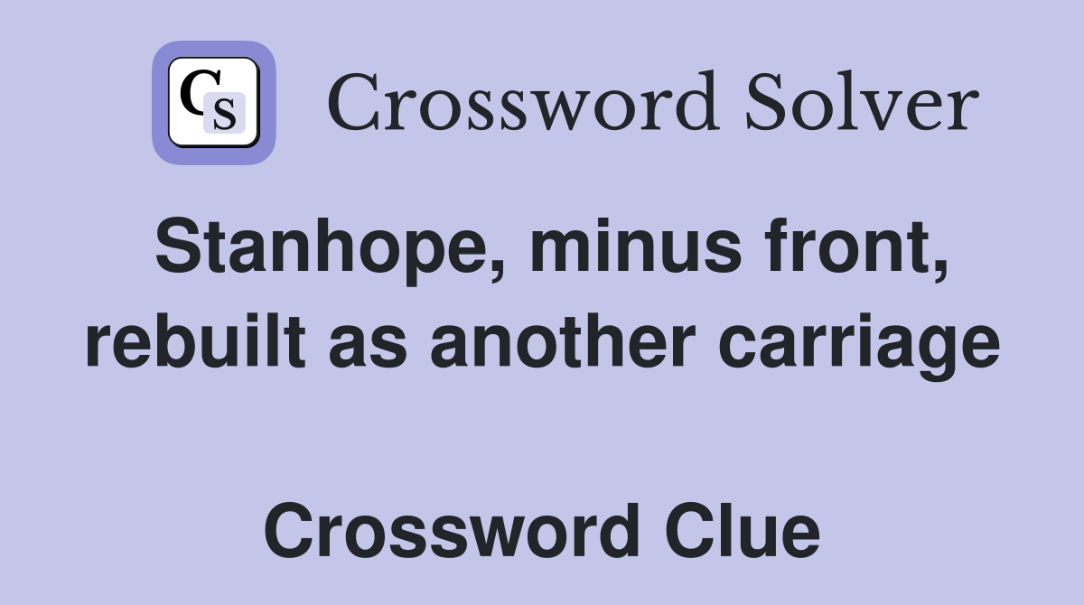 Stanhope, minus front, rebuilt as another carriage  Crossword Clue