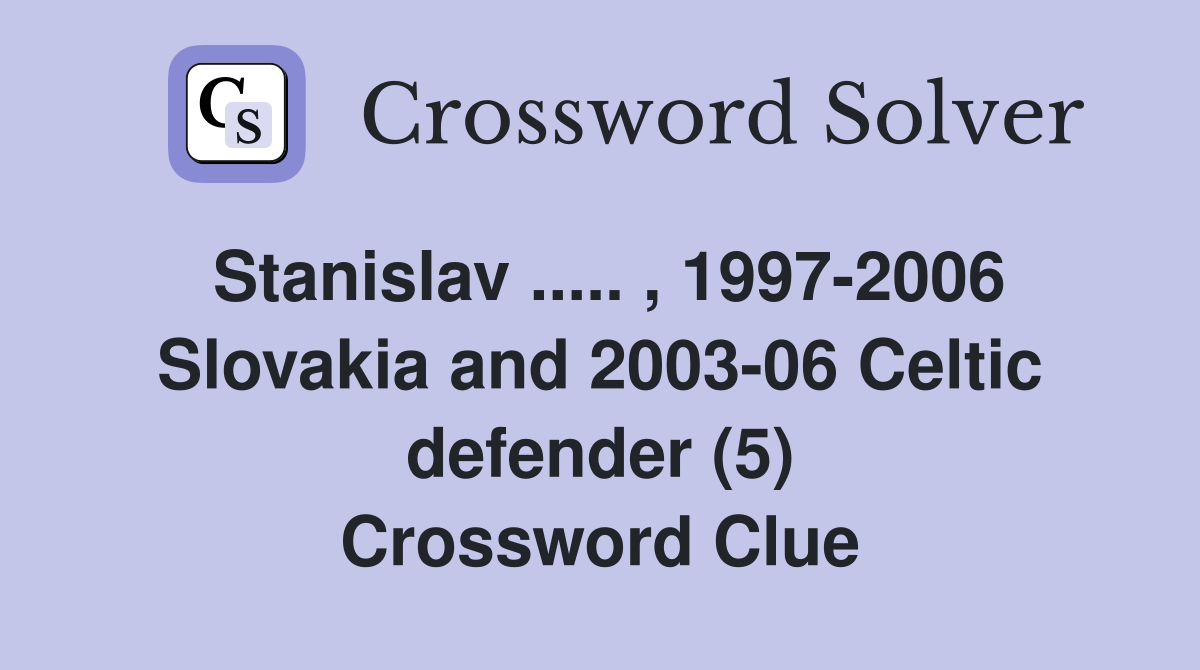 Stanislav ..... , 1997-2006 Slovakia and 2003-06 Celtic defender (5) Crossword Clue