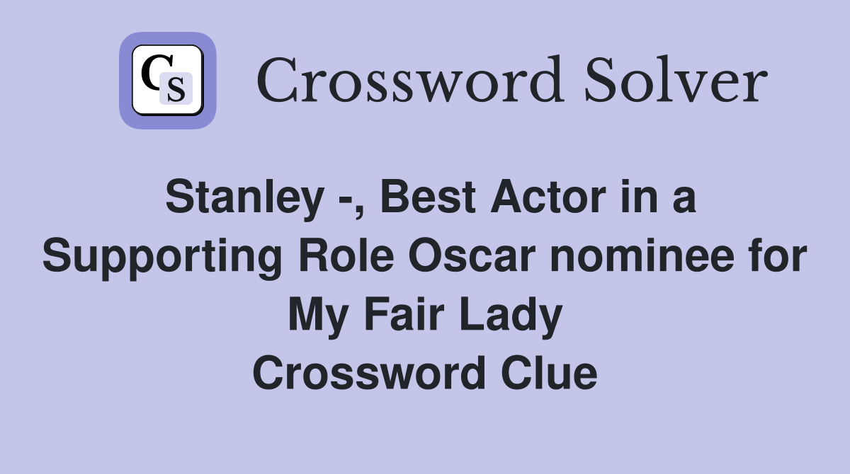 Stanley -, Best Actor in a Supporting Role Oscar nominee for My Fair Lady Crossword Clue