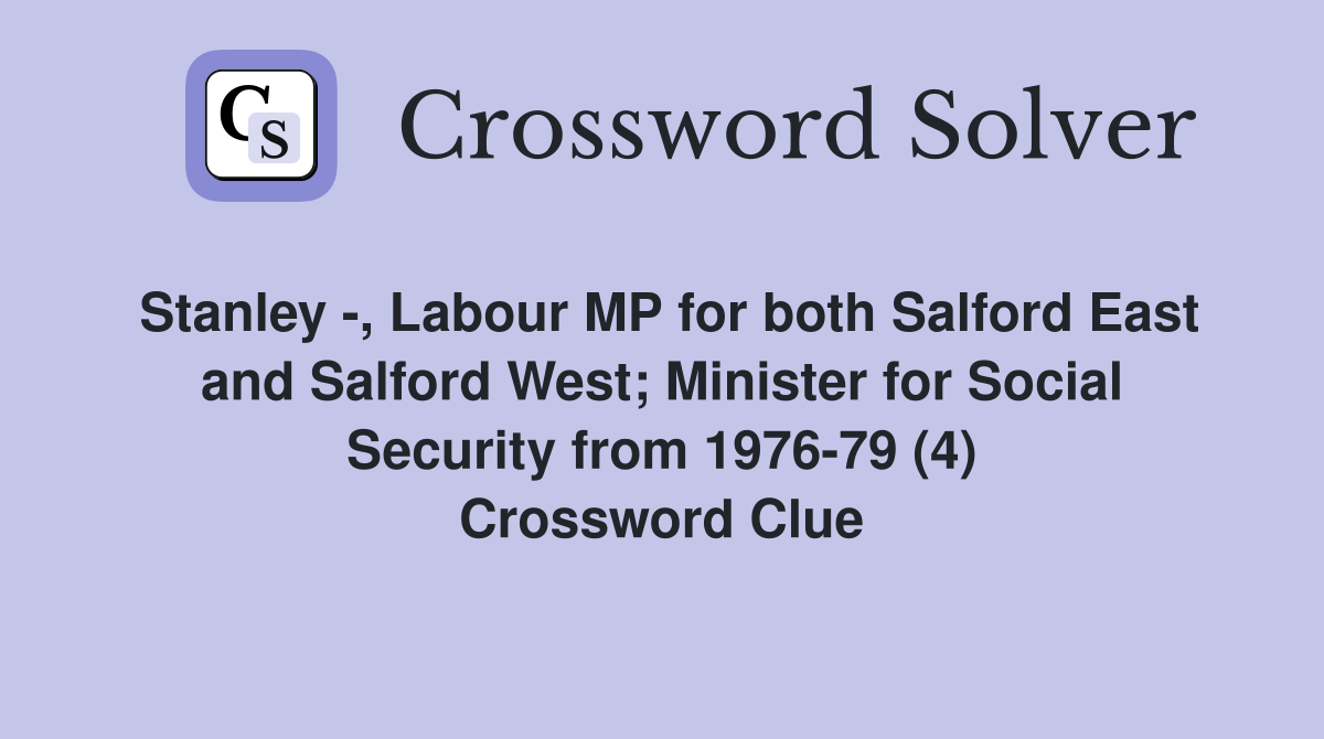 Stanley -, Labour MP for both Salford East and Salford West; Minister for Social Security from 1976-79 (4) Crossword Clue