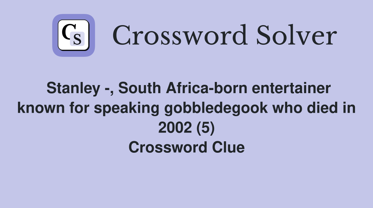 Stanley -, South Africa-born entertainer known for speaking gobbledegook who died in 2002 (5) Crossword Clue
