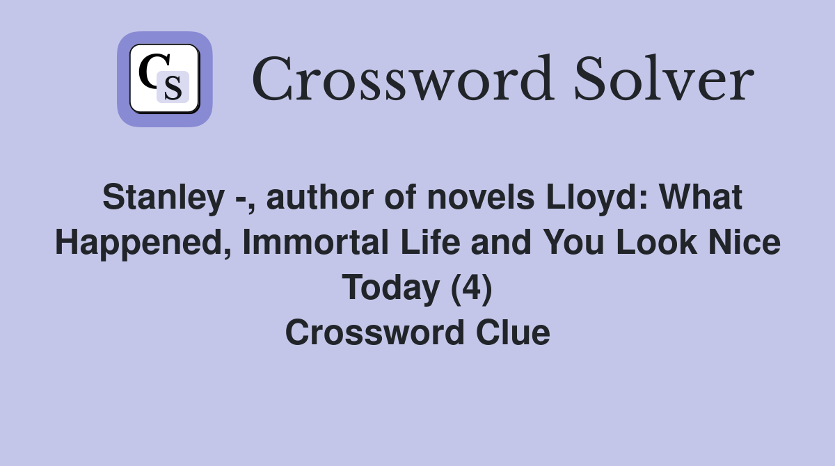 Stanley -, author of novels Lloyd: What Happened, Immortal Life and You Look Nice Today (4) Crossword Clue