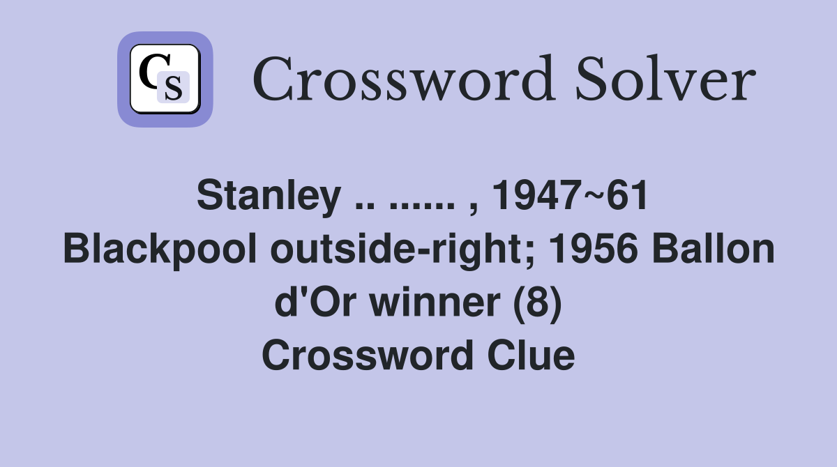 Stanley .. ...... , 1947~61 Blackpool outside-right; 1956 Ballon d'Or winner (8) Crossword Clue