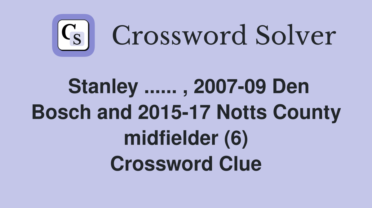 Stanley ...... , 2007-09 Den Bosch and 2015-17 Notts County midfielder (6) Crossword Clue