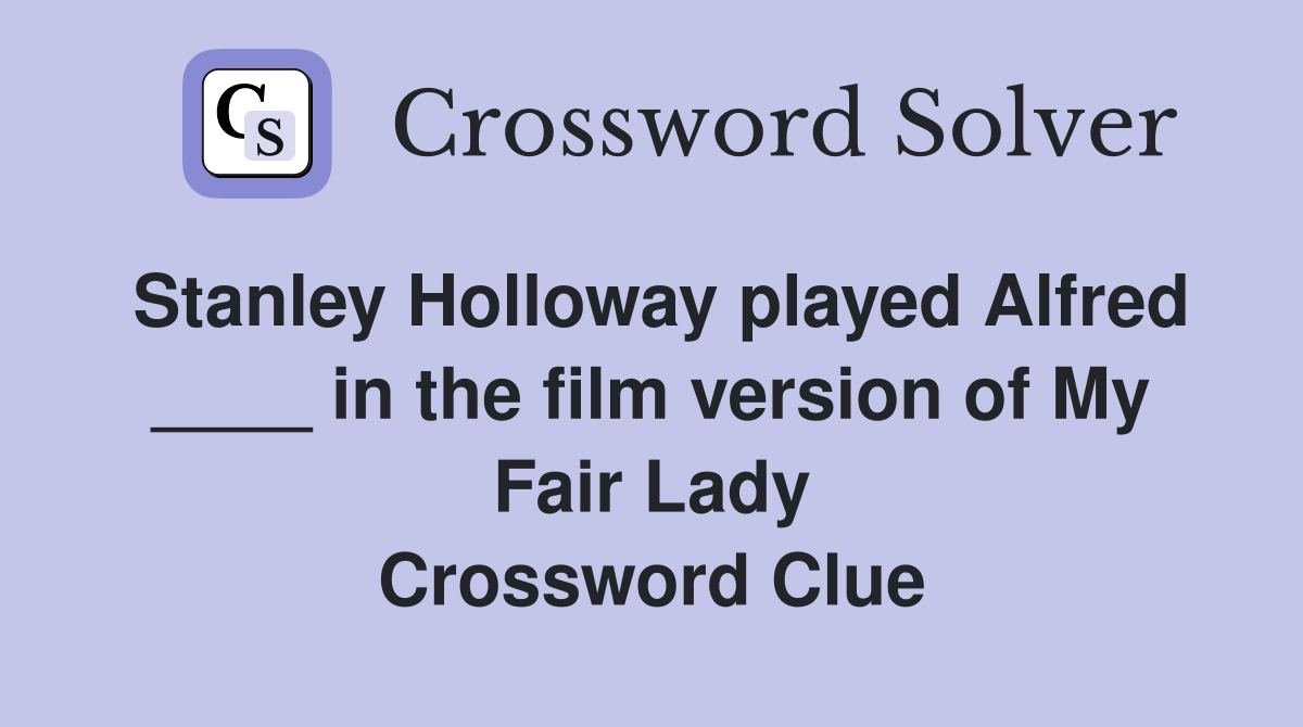 Stanley Holloway played Alfred ____ in the film version of My Fair Lady Crossword Clue