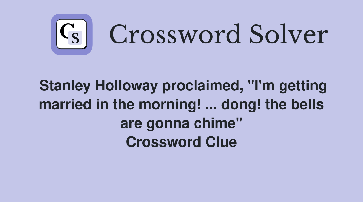 Stanley Holloway proclaimed, "I'm getting married in the morning! ... dong! the bells are gonna chime" Crossword Clue