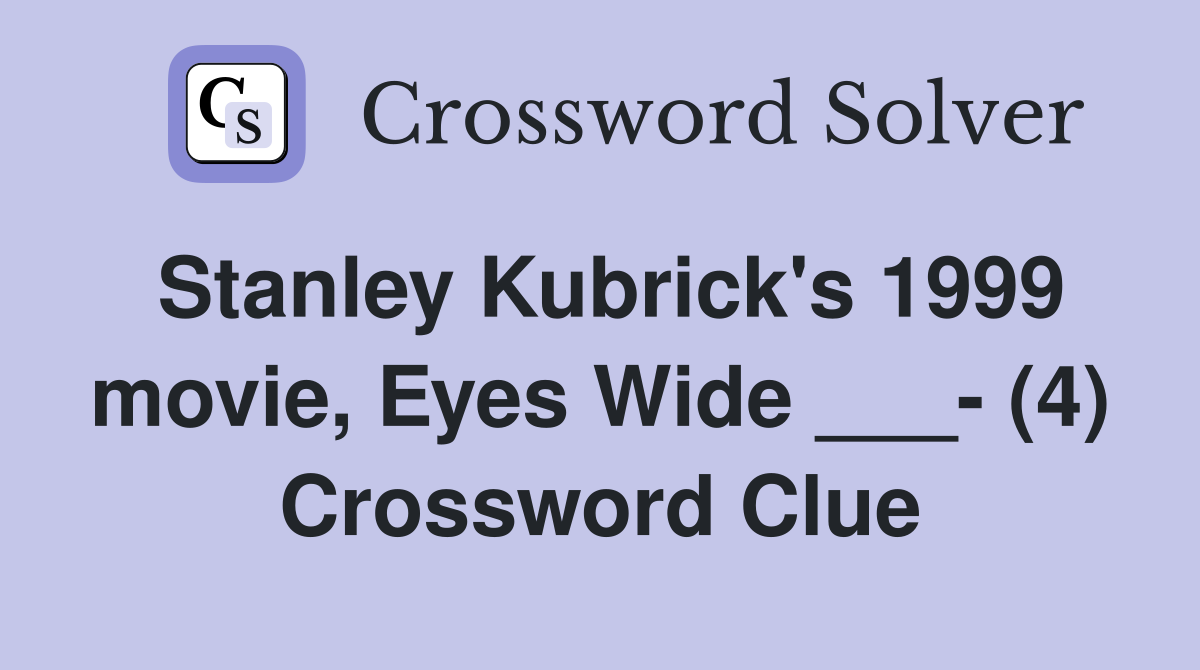 Stanley Kubrick's 1999 movie, Eyes Wide ___- (4) Crossword Clue
