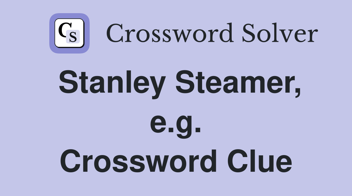 Stanley Steamer, e.g. Crossword Clue