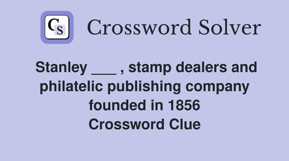 Stanley ___ , stamp dealers and philatelic publishing company founded in 1856 Crossword Clue