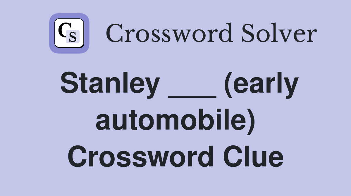 Stanley ___ (early automobile) Crossword Clue
