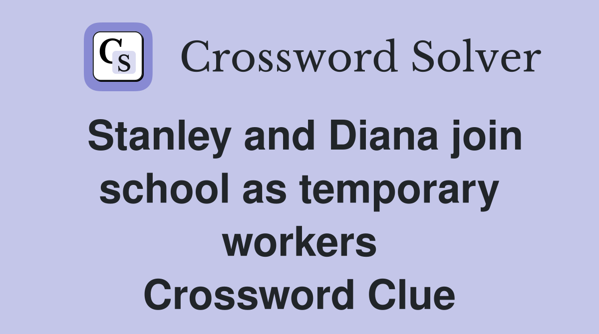 Stanley and Diana join school as temporary workers Crossword Clue