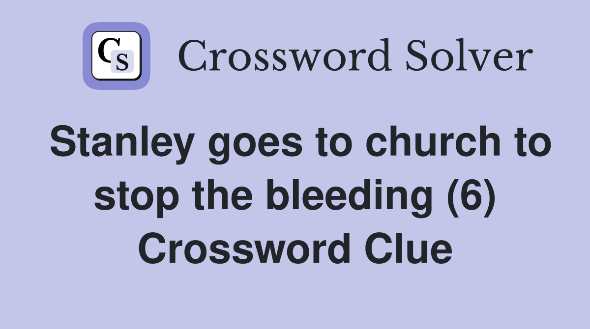 Stanley goes to church to stop the bleeding (6) Crossword Clue