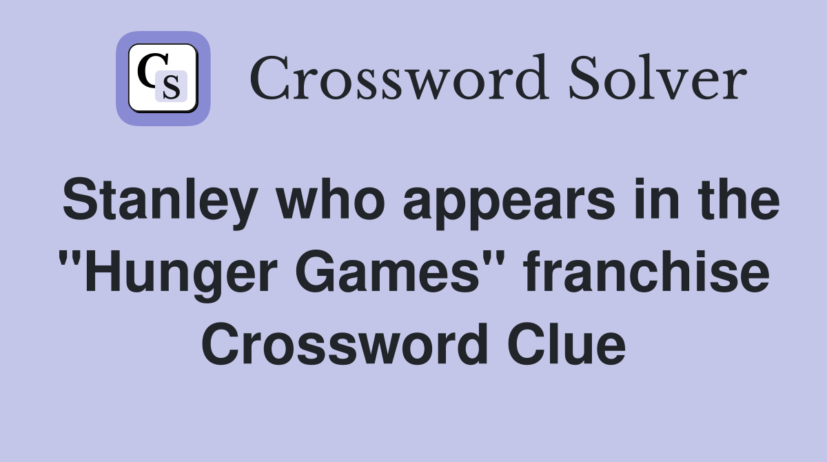 Stanley who appears in the "Hunger Games" franchise Crossword Clue