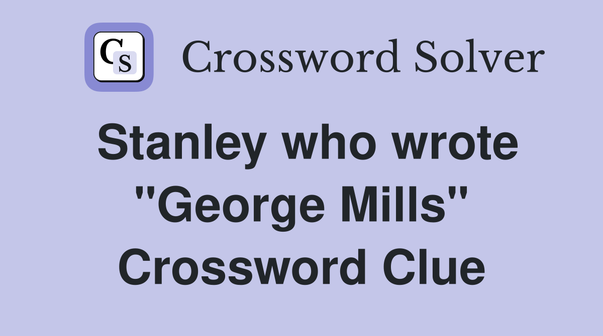 Stanley who wrote "George Mills" Crossword Clue