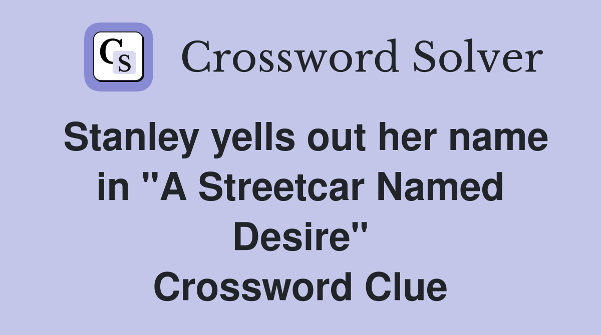 Stanley yells out her name in "A Streetcar Named Desire" Crossword Clue