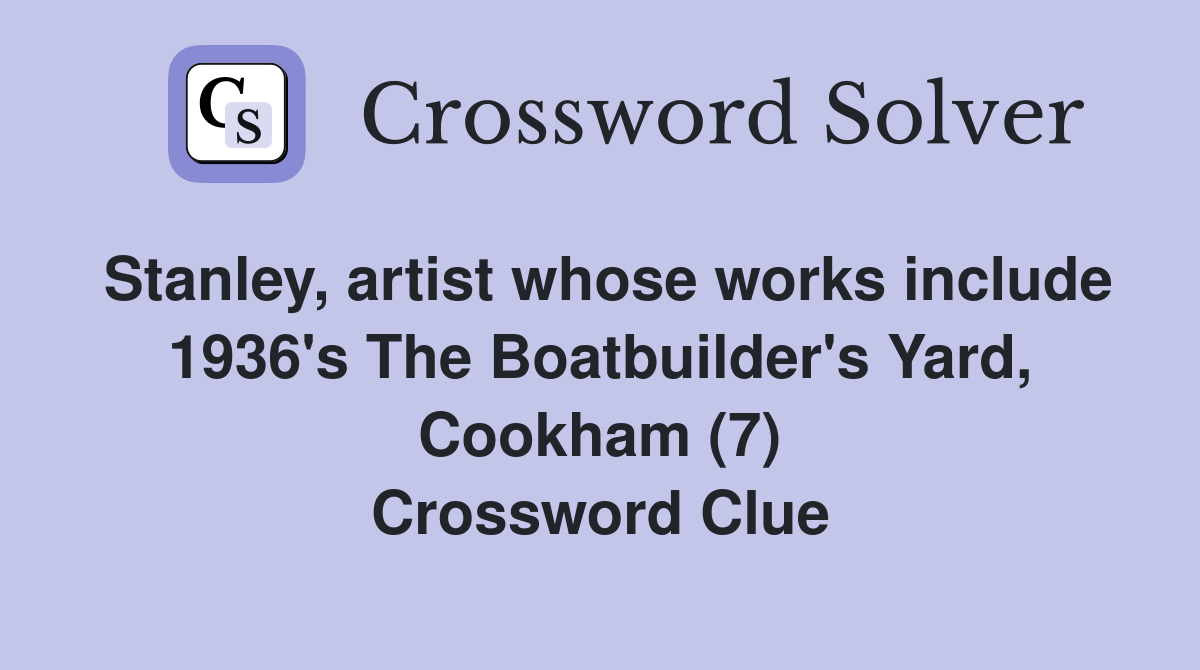 Stanley, artist whose works include 1936's The Boatbuilder's Yard, Cookham (7) Crossword Clue