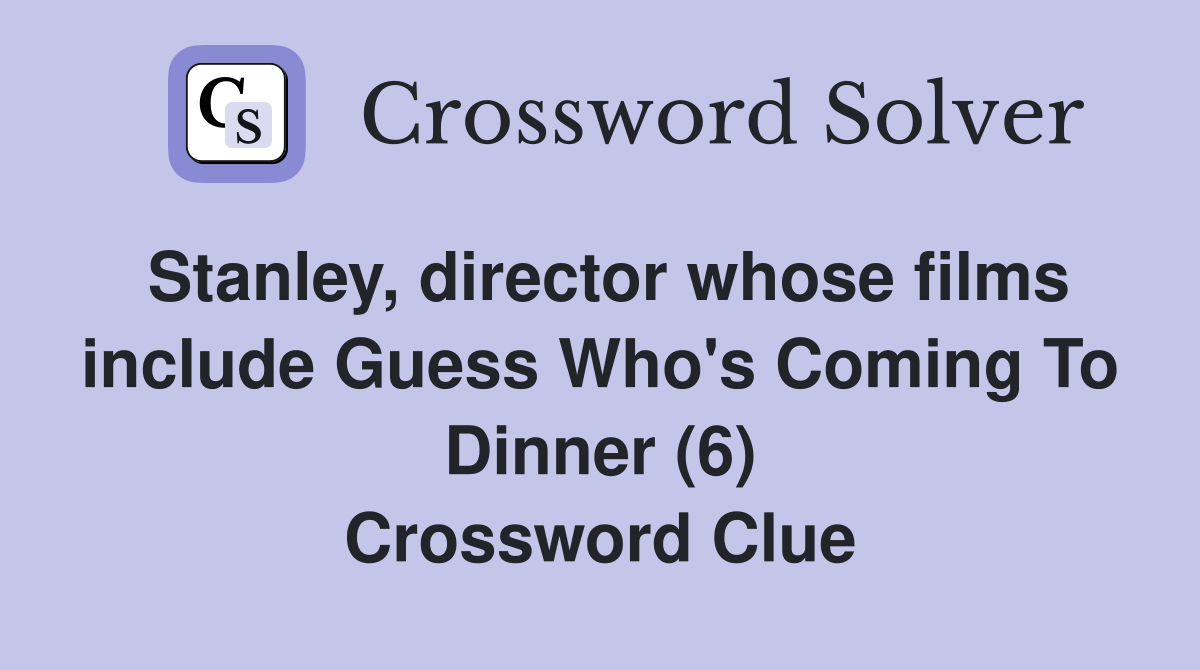 Stanley, director whose films include Guess Who's Coming To Dinner (6) Crossword Clue