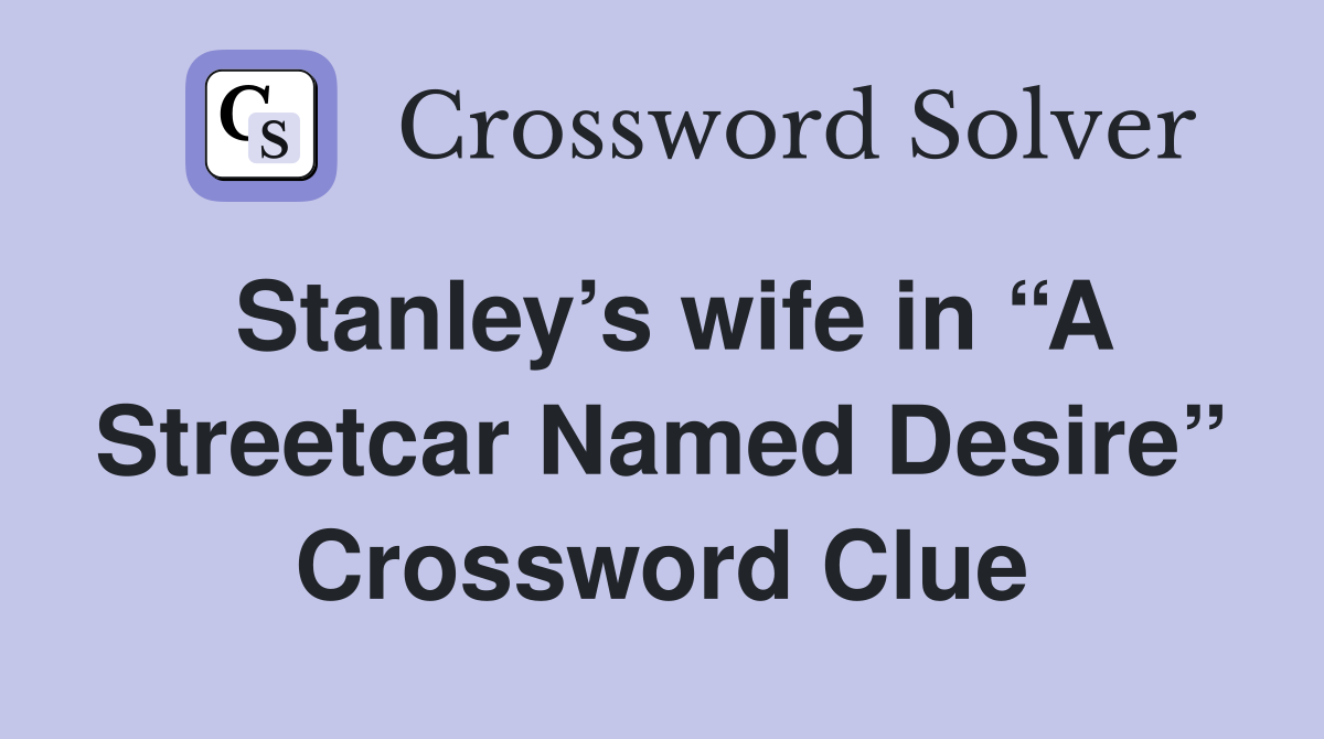Stanley’s wife in “A Streetcar Named Desire” Crossword Clue