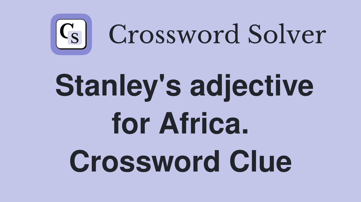 Stanley's adjective for Africa. Crossword Clue