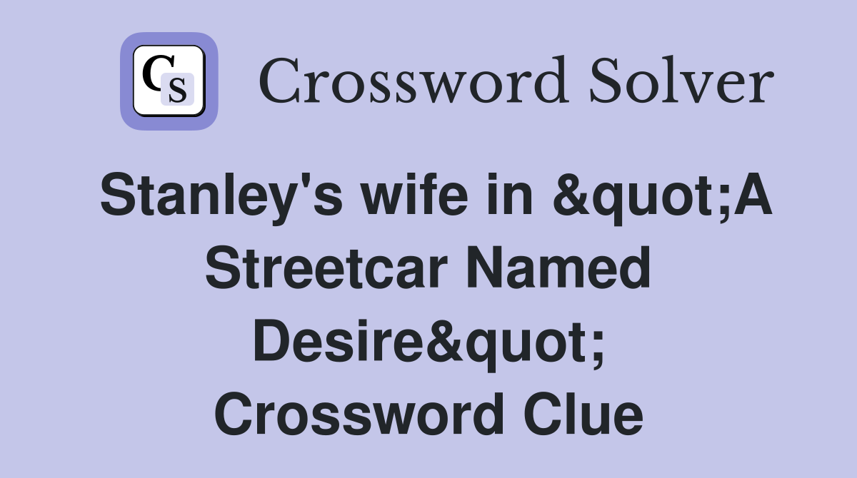 Stanley's wife in &quot;A Streetcar Named Desire&quot; Crossword Clue
