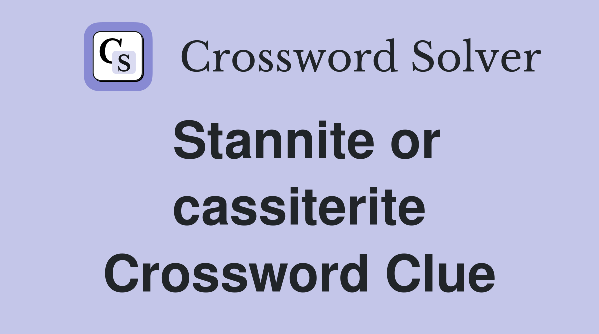 Stannite or cassiterite Crossword Clue