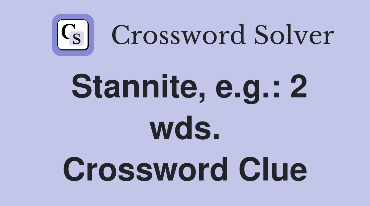 Stannite, e.g.: 2 wds. Crossword Clue