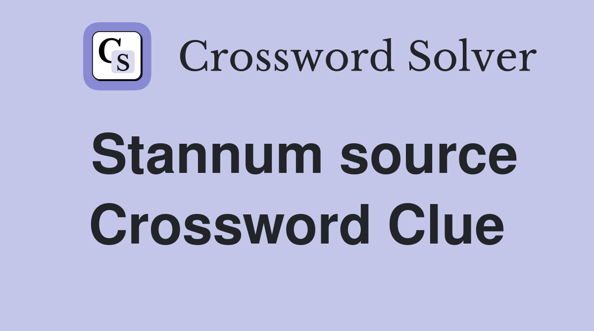Stannum source Crossword Clue