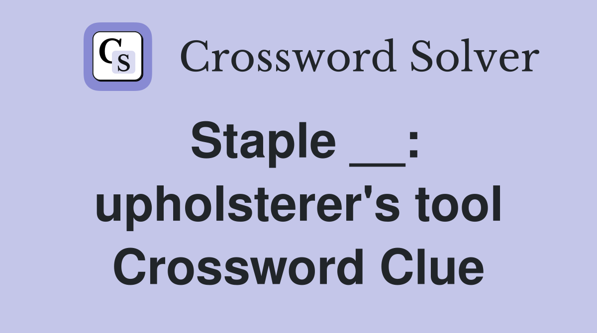 Staple __: upholsterer's tool Crossword Clue