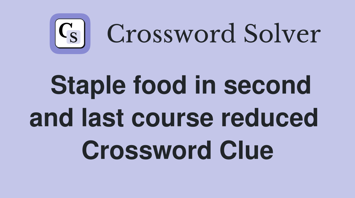 Staple food in second and last course reduced  Crossword Clue