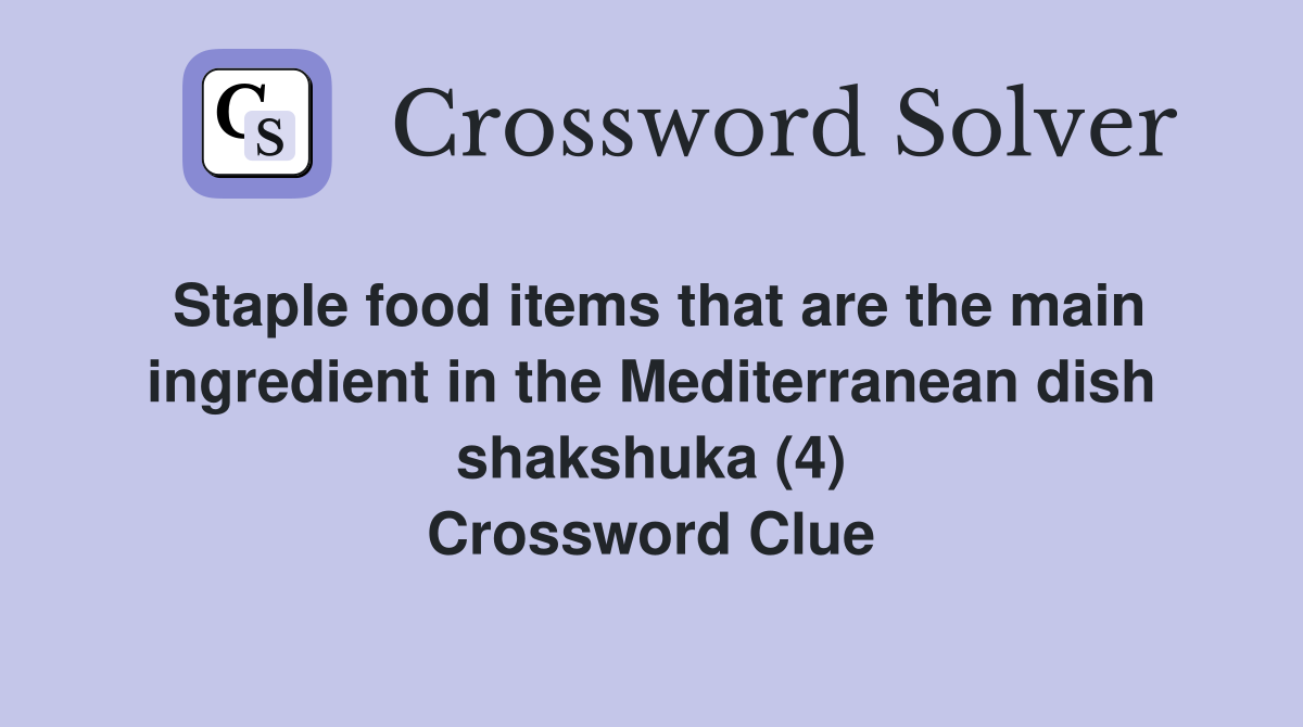 Staple food items that are the main ingredient in the Mediterranean dish shakshuka (4) Crossword Clue