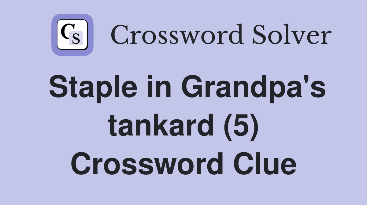 Staple in Grandpa's tankard (5) Crossword Clue
