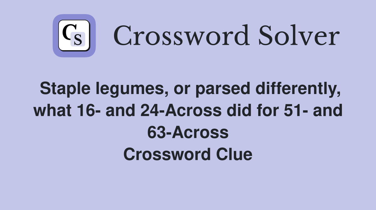 Staple legumes, or parsed differently, what 16- and 24-Across did for 51- and 63-Across Crossword Clue