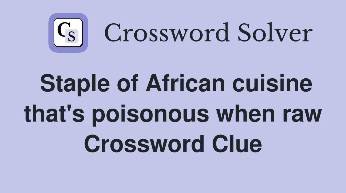 Staple of African cuisine that's poisonous when raw Crossword Clue