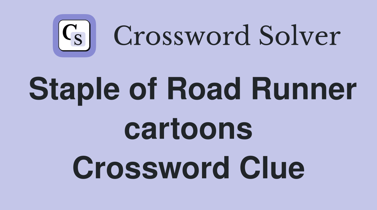 Staple of Road Runner cartoons Crossword Clue
