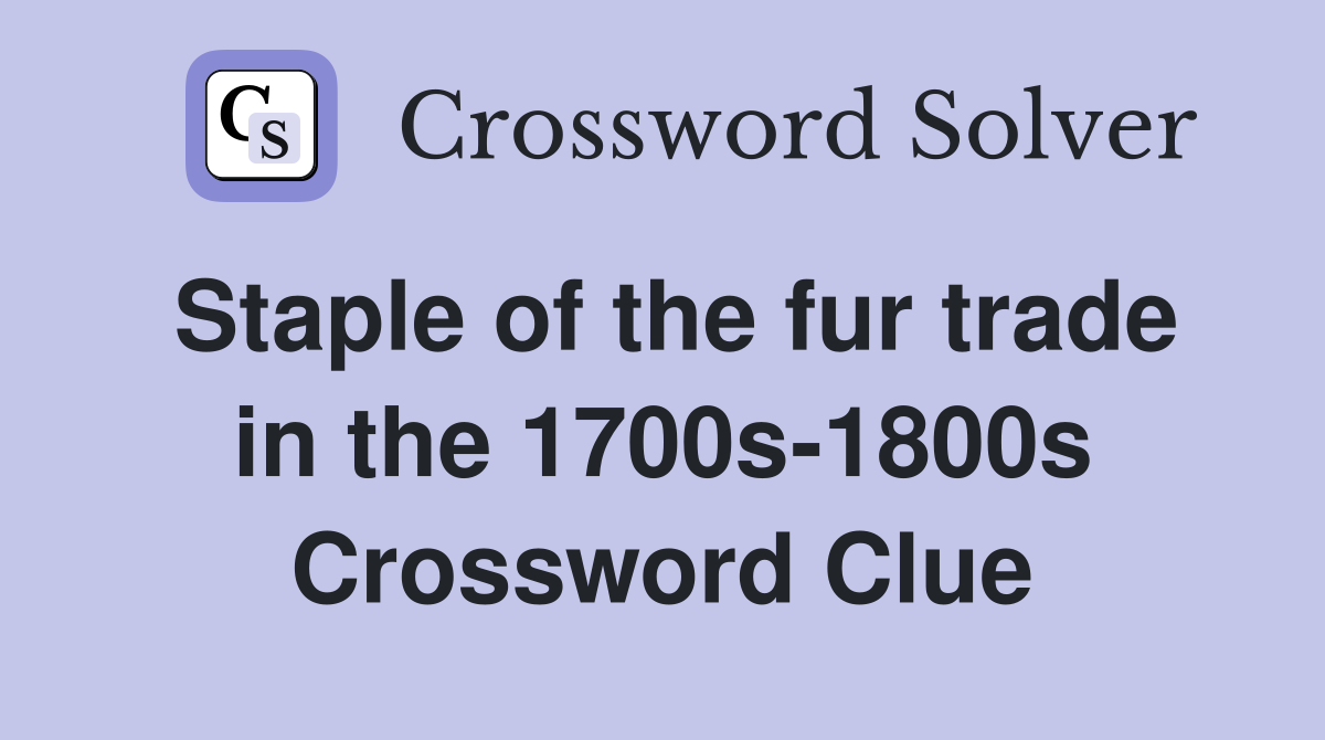 Staple of the fur trade in the 1700s-1800s Crossword Clue