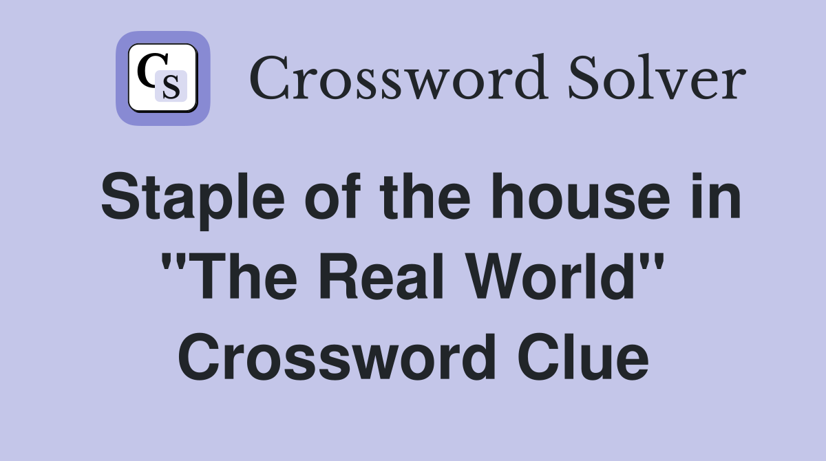 Staple of the house in "The Real World" Crossword Clue